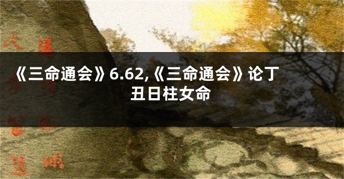《三命通会》6.62,《三命通会》论丁丑日柱女命
