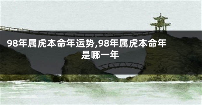 98年属虎本命年运势,98年属虎本命年是哪一年