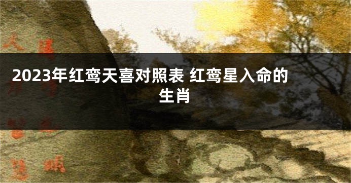2023年红鸾天喜对照表 红鸾星入命的生肖
