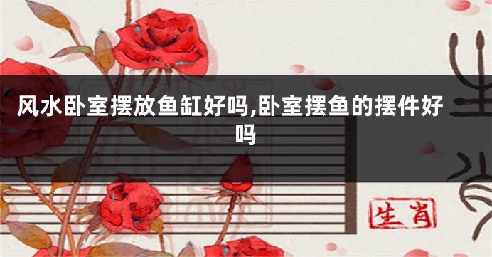 风水卧室摆放鱼缸好吗,卧室摆鱼的摆件好吗