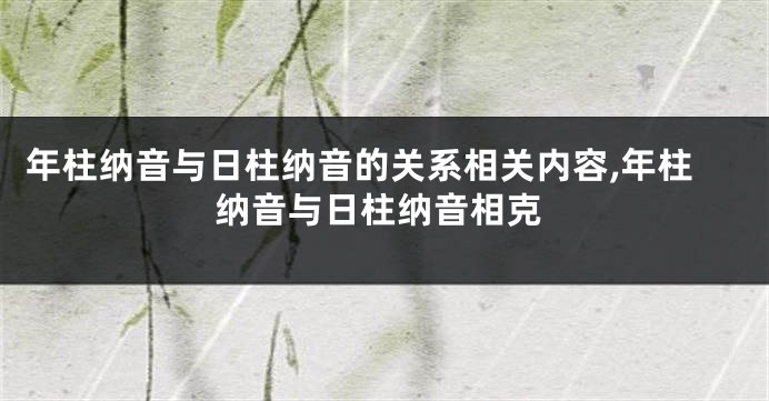 年柱纳音与日柱纳音的关系相关内容,年柱纳音与日柱纳音相克