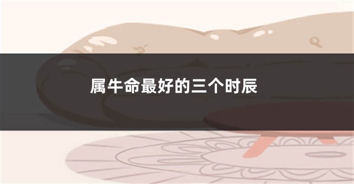 属牛命最好的三个时辰