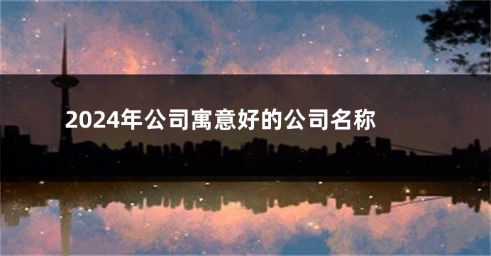 2024年公司寓意好的公司名称