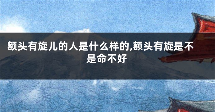 额头有旋儿的人是什么样的,额头有旋是不是命不好