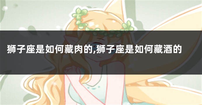 狮子座是如何藏肉的,狮子座是如何藏酒的