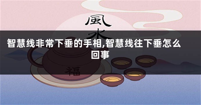 智慧线非常下垂的手相,智慧线往下垂怎么回事