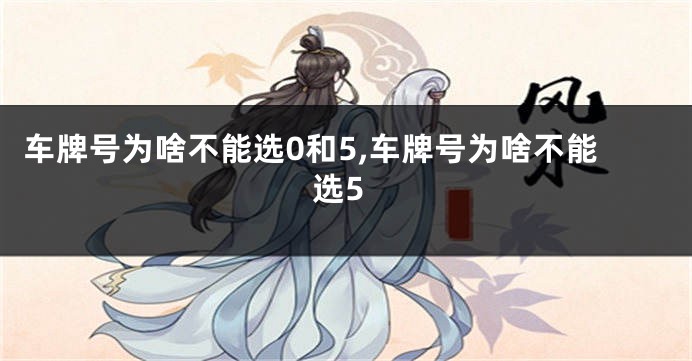 车牌号为啥不能选0和5,车牌号为啥不能选5