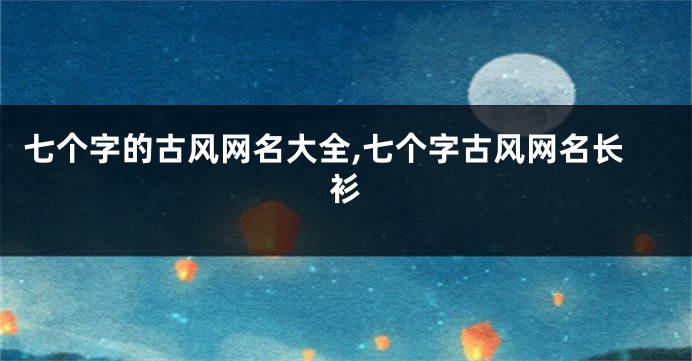七个字的古风网名大全,七个字古风网名长衫