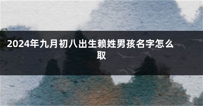 2024年九月初八出生赖姓男孩名字怎么取