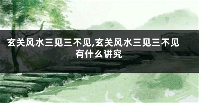 玄关风水三见三不见,玄关风水三见三不见有什么讲究