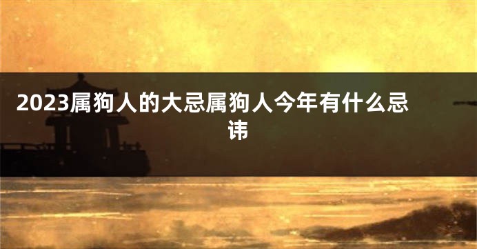 2023属狗人的大忌属狗人今年有什么忌讳