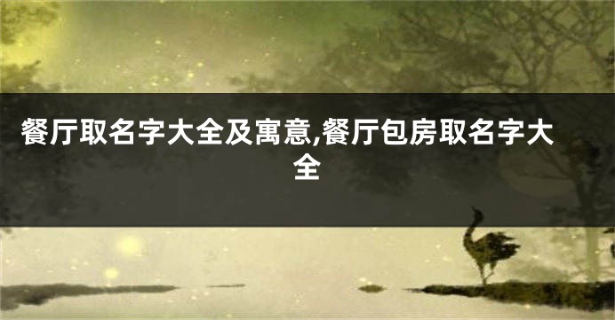 餐厅取名字大全及寓意,餐厅包房取名字大全