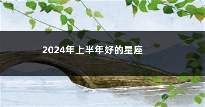 2024年上半年好的星座