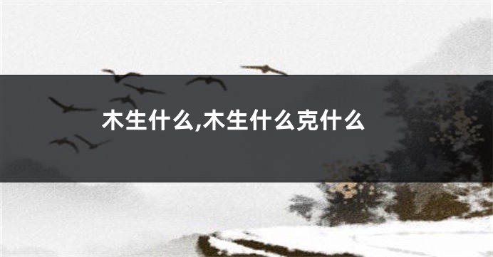 木生什么,木生什么克什么
