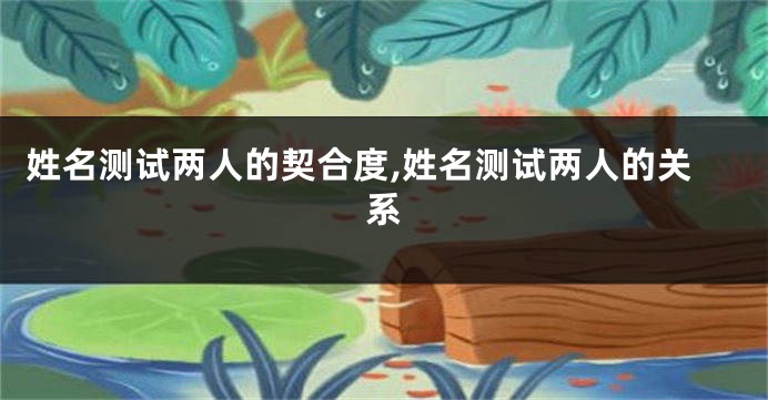 姓名测试两人的契合度,姓名测试两人的关系