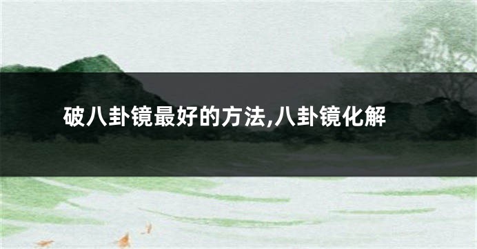 破八卦镜最好的方法,八卦镜化解