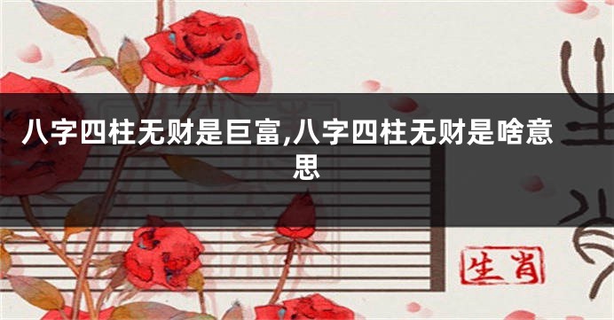 八字四柱无财是巨富,八字四柱无财是啥意思