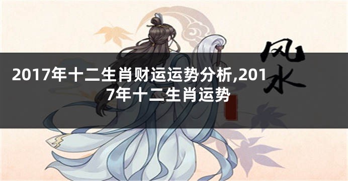 2017年十二生肖财运运势分析,2017年十二生肖运势