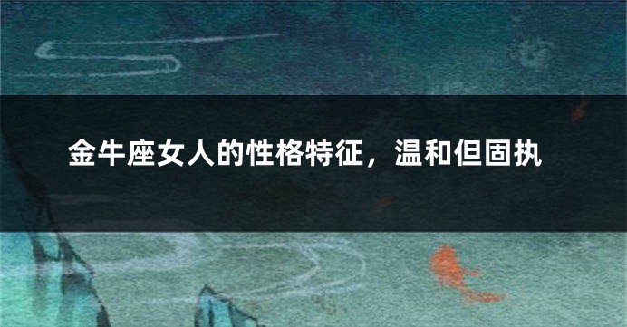 金牛座女人的性格特征，温和但固执
