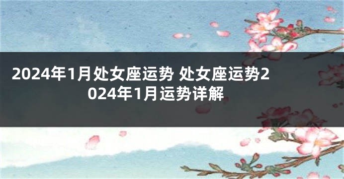 2024年1月处女座运势 处女座运势2024年1月运势详解