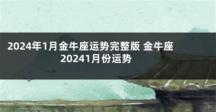 2024年1月金牛座运势完整版 金牛座20241月份运势