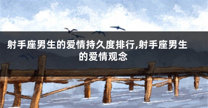 射手座男生的爱情持久度排行,射手座男生的爱情观念
