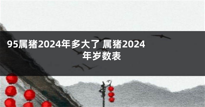 95属猪2024年多大了 属猪2024年岁数表