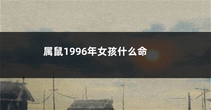 属鼠1996年女孩什么命