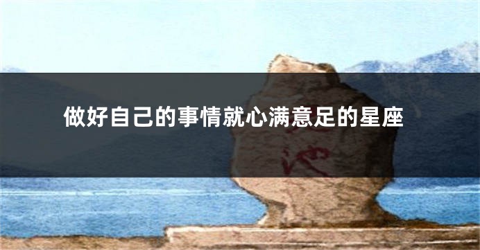 做好自己的事情就心满意足的星座