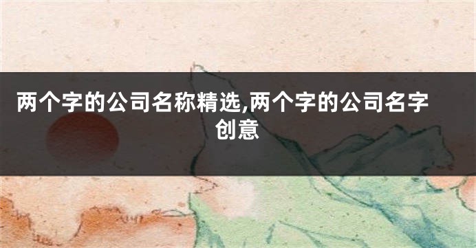 两个字的公司名称精选,两个字的公司名字创意
