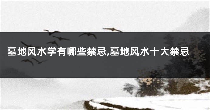 墓地风水学有哪些禁忌,墓地风水十大禁忌