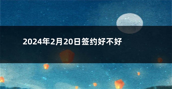 2024年2月20日签约好不好