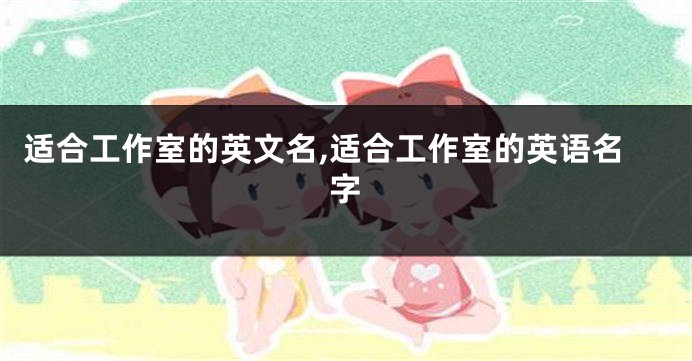 适合工作室的英文名,适合工作室的英语名字