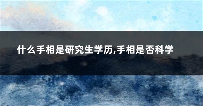 什么手相是研究生学历,手相是否科学