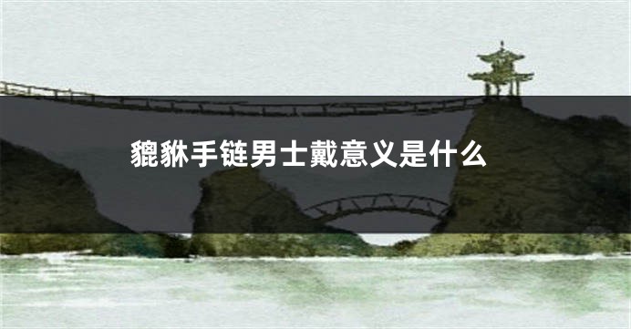 貔貅手链男士戴意义是什么