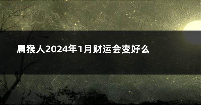 属猴人2024年1月财运会变好么 