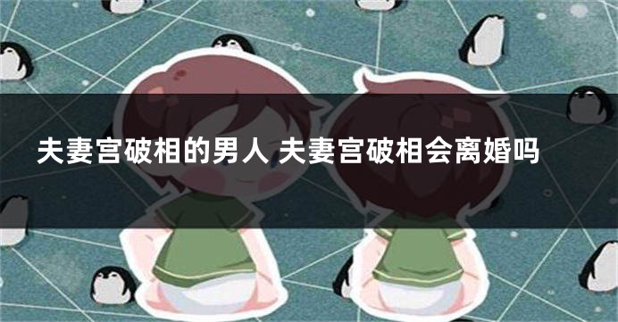 夫妻宫破相的男人 夫妻宫破相会离婚吗