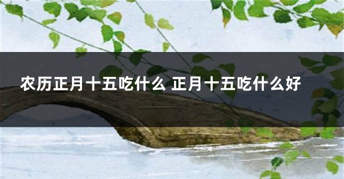 农历正月十五吃什么 正月十五吃什么好