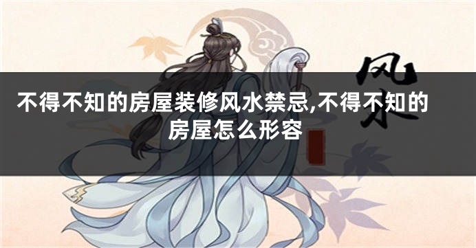 不得不知的房屋装修风水禁忌,不得不知的房屋怎么形容