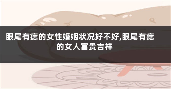 眼尾有痣的女性婚姻状况好不好,眼尾有痣的女人富贵吉祥