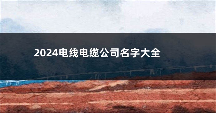 2024电线电缆公司名字大全