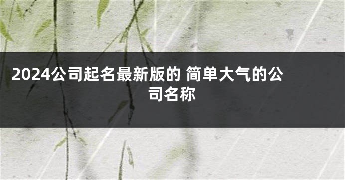 2024公司起名最新版的 简单大气的公司名称