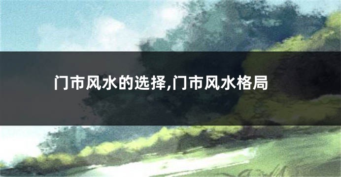 门市风水的选择,门市风水格局