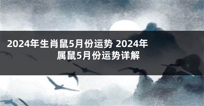2024年生肖鼠5月份运势 2024年属鼠5月份运势详解