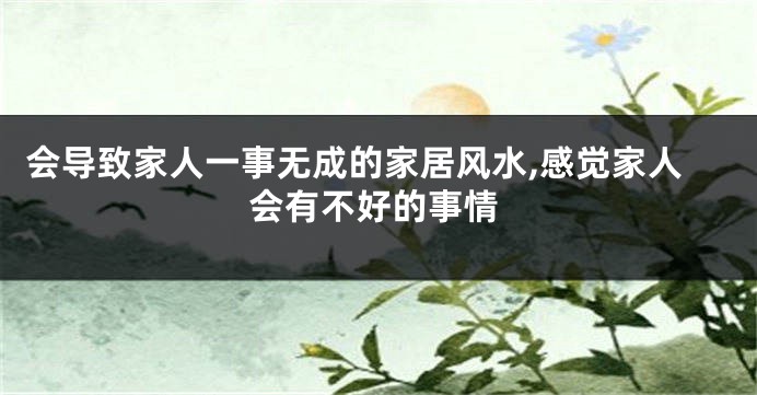 会导致家人一事无成的家居风水,感觉家人会有不好的事情