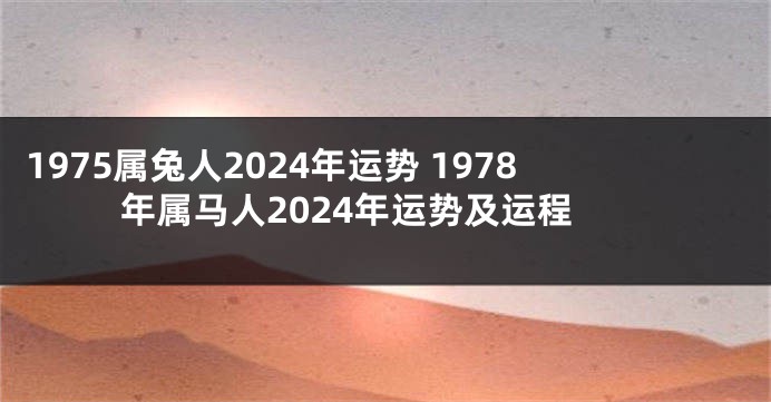 1975属兔人2024年运势 1978年属马人2024年运势及运程