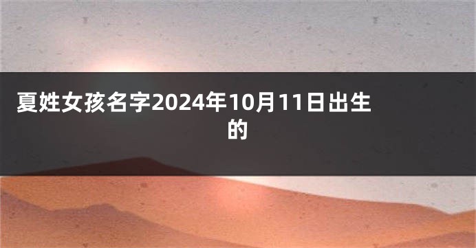 夏姓女孩名字2024年10月11日出生的