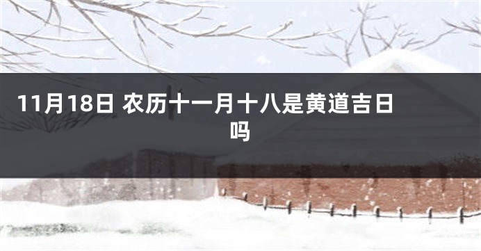 11月18日 农历十一月十八是黄道吉日吗