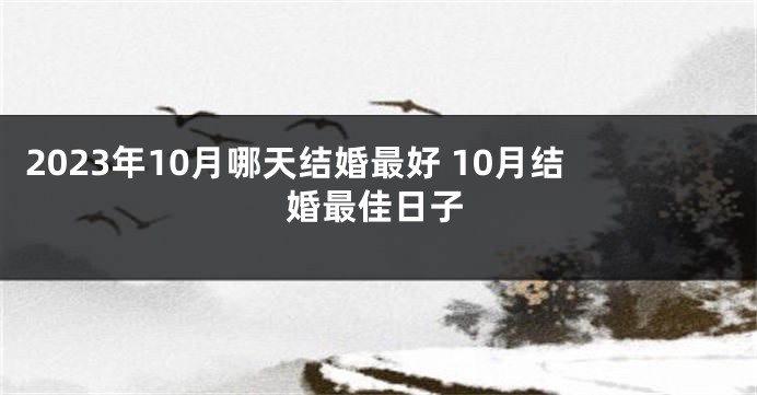 2023年10月哪天结婚最好 10月结婚最佳日子