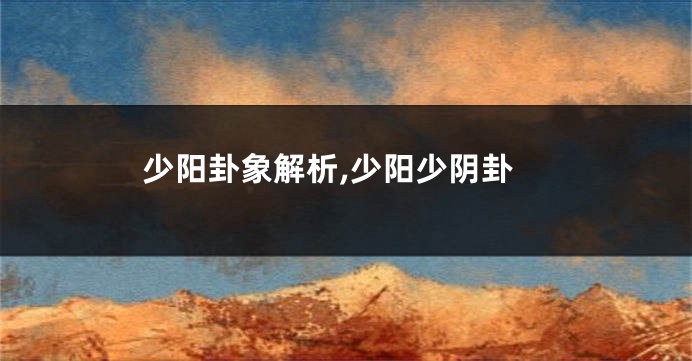 少阳卦象解析,少阳少阴卦